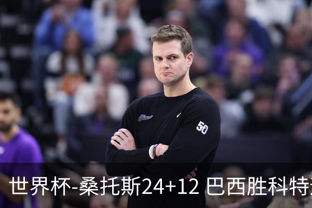 世界杯-桑托斯24+12 巴西胜科特迪瓦成功晋级