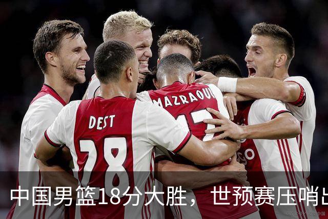 中国男篮18分大胜，世预赛压哨出线！剩一个悬念：日韩与联手做局
