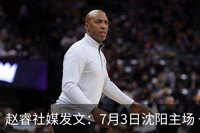 赵睿社媒发文：7月3日沈阳主场 一起为中国队加油，硬仗就得来硬的