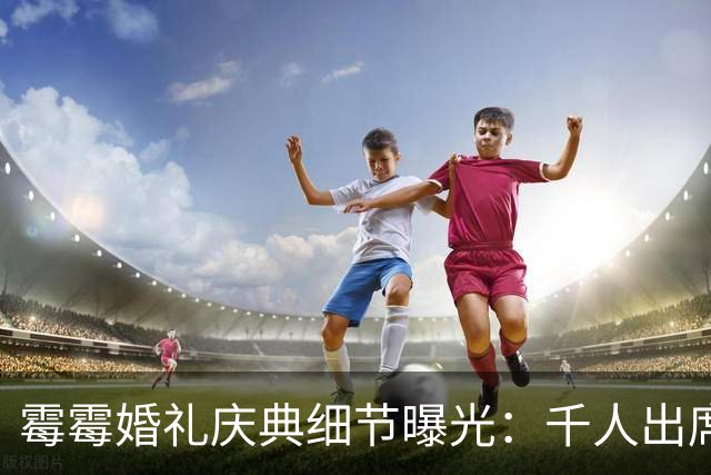 霉霉婚礼庆典细节曝光：千人出席，全部禁用手机，派对将开至凌晨