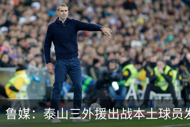 鲁媒：泰山三外援出战本土球员发挥很重要，陈泽仕、李源一缺席