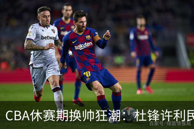 CBA休赛期换帅狂潮：杜锋许利民郑永刚潘江领衔离任 北控新主帅未官宣